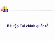 Bài Tập Tài Chính Quốc Tế Buh